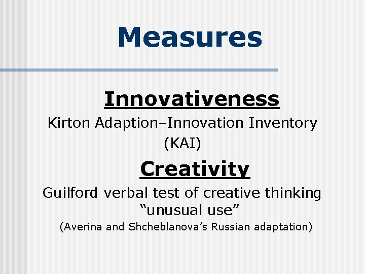 Measures Innovativeness Kirton Adaption–Innovation Inventory (KAI) Creativity Guilford verbal test of creative thinking “unusual Measures Innovativeness Kirton Adaption–Innovation Inventory (KAI) Creativity Guilford verbal test of creative thinking “unusual