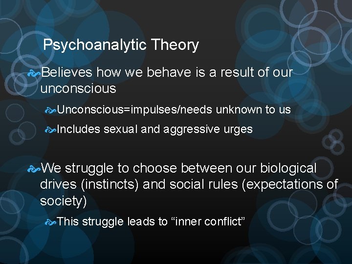 Psychoanalytic Theory Believes how we behave is a result of our unconscious Unconscious=impulses/needs unknown