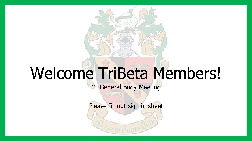 Welcome Tri. Beta Members! 1 st General Body Meeting Please fill out sign in