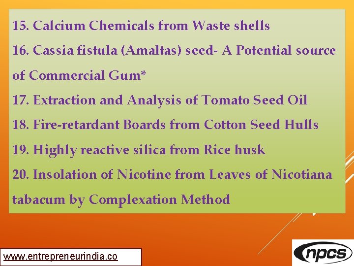 15. Calcium Chemicals from Waste shells 16. Cassia fistula (Amaltas) seed- A Potential source