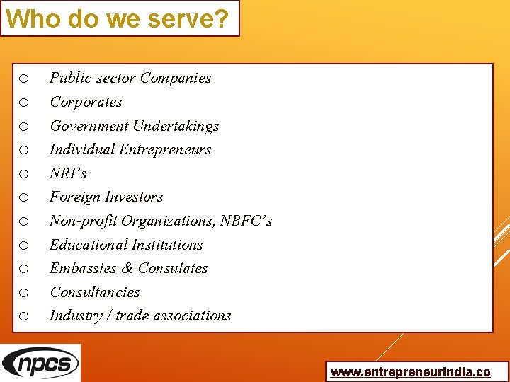 Who do we serve? o o o Public-sector Companies Corporates Government Undertakings Individual Entrepreneurs