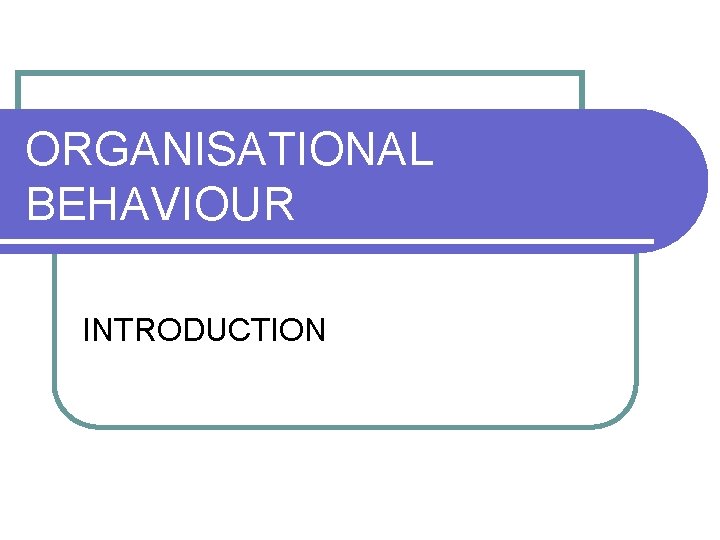 ORGANISATIONAL BEHAVIOUR INTRODUCTION 