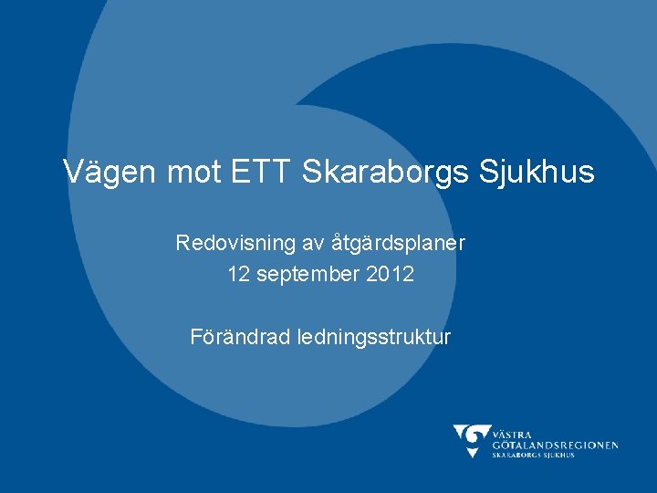 Vägen mot ETT Skaraborgs Sjukhus Redovisning av åtgärdsplaner 12 september 2012 Förändrad ledningsstruktur 