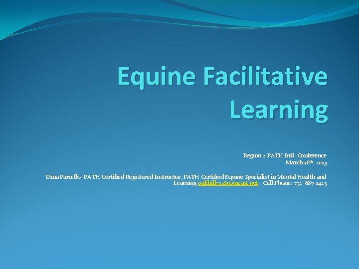 Equine Facilitative Learning Region 2 PATH Intl. Conference March 16 th, 2013 Dina Parrello-