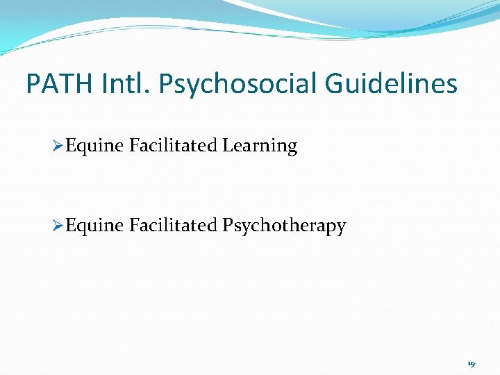 PATH Intl. Psychosocial Guidelines ØEquine Facilitated Learning ØEquine Facilitated Psychotherapy 19 