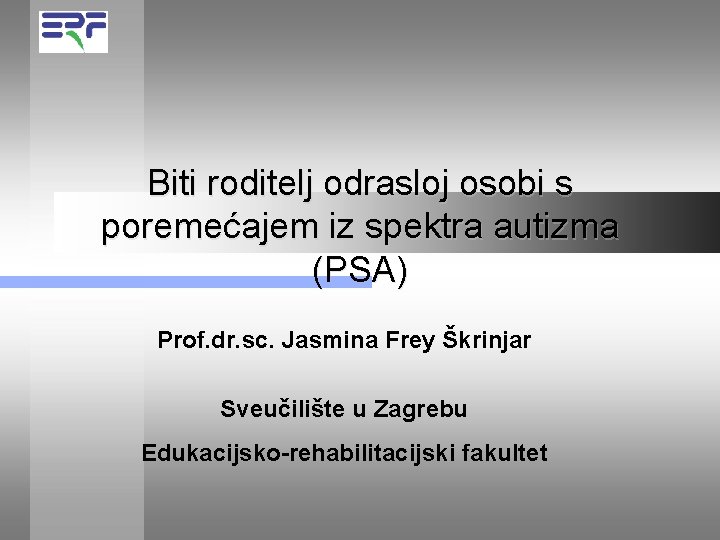 Biti roditelj odrasloj osobi s poremećajem iz spektra autizma (PSA) Prof. dr. sc. Jasmina