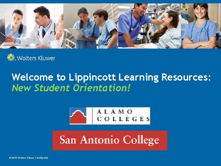 Welcome to Lippincott Learning Resources: New Student Orientation! © 2015 Wolters Kluwer Confidential 