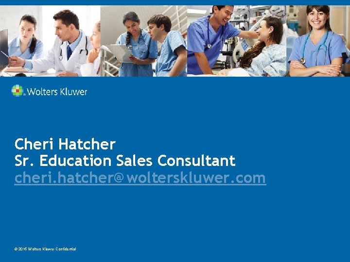 Cheri Hatcher Sr. Education Sales Consultant cheri. hatcher@wolterskluwer. com © 2015 Wolters Kluwer Confidential