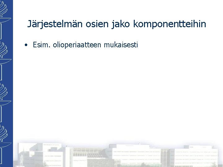 Järjestelmän osien jako komponentteihin • Esim. olioperiaatteen mukaisesti 