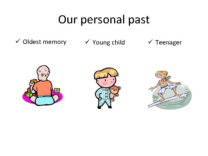 Our personal past ü Oldest memory ü Young child ü Teenager 