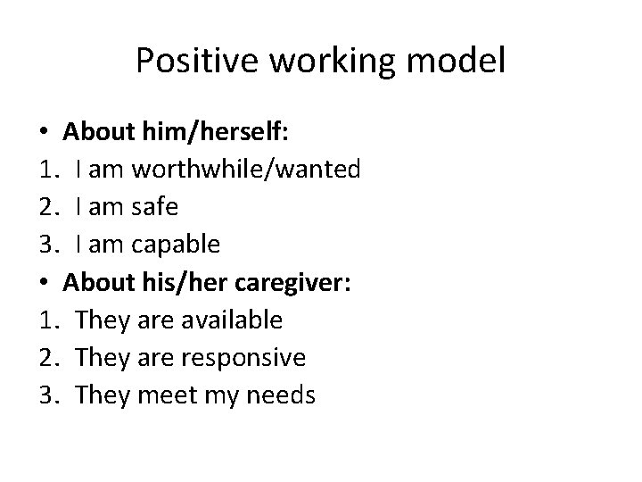 Positive working model • About him/herself: 1. I am worthwhile/wanted 2. I am safe
