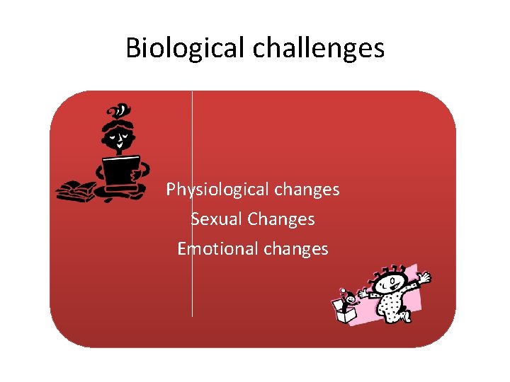 Biological challenges Physiological changes Sexual Changes Emotional changes 