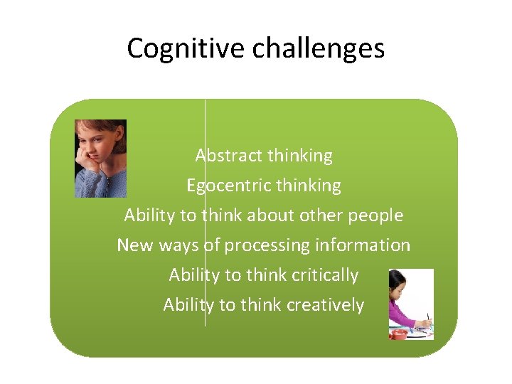 Cognitive challenges Abstract thinking Egocentric thinking Ability to think about other people New ways