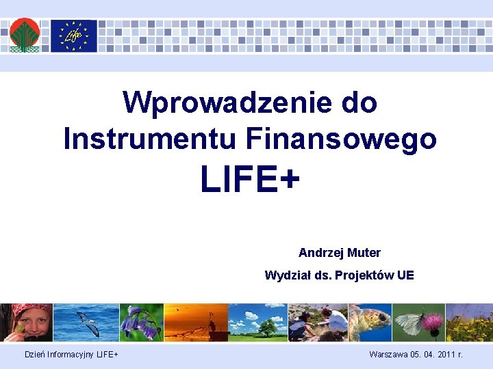 Wprowadzenie do Instrumentu Finansowego LIFE+ Andrzej Muter Wydział ds. Projektów UE Dzień Informacyjny LIFE+