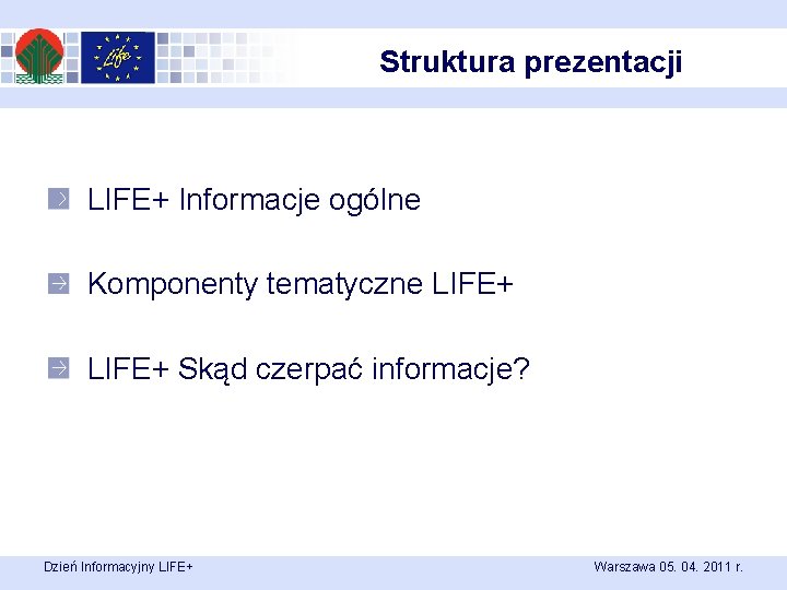 Struktura prezentacji LIFE+ Informacje ogólne Komponenty tematyczne LIFE+ Skąd czerpać informacje? Dzień Informacyjny LIFE+