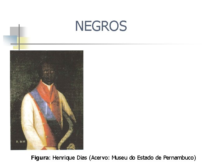 NEGROS Figura: Henrique Dias (Acervo: Museu do Estado de Pernambuco) 