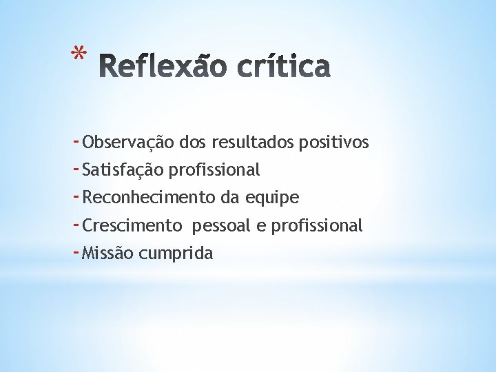 * - Observação dos resultados positivos - Satisfação profissional - Reconhecimento da equipe -
