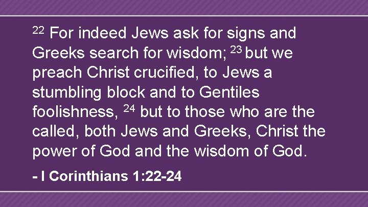 For indeed Jews ask for signs and Greeks search for wisdom; 23 but we
