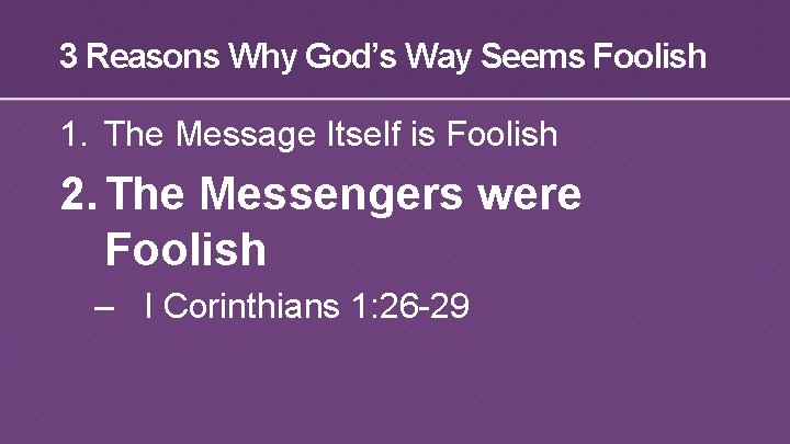 3 Reasons Why God’s Way Seems Foolish 1. The Message Itself is Foolish 2.