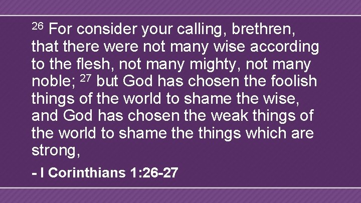 For consider your calling, brethren, that there were not many wise according to the