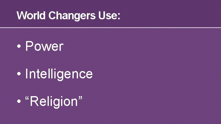 World Changers Use: • Power • Intelligence • “Religion” 