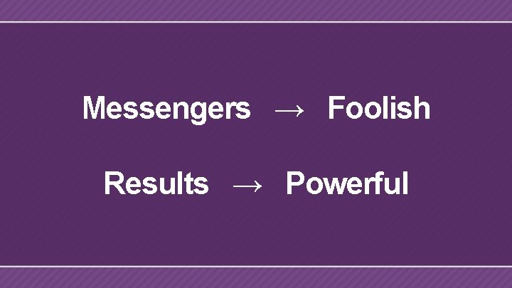 Messengers → Foolish Results → Powerful 