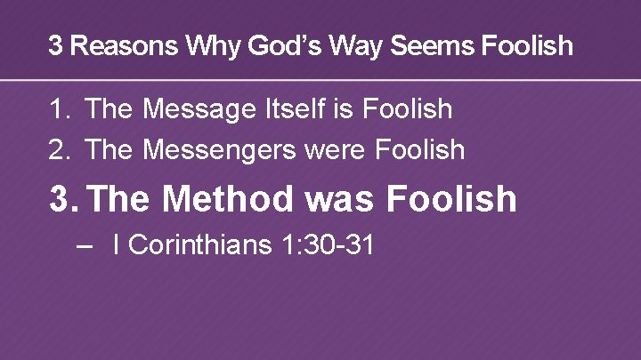 3 Reasons Why God’s Way Seems Foolish 1. The Message Itself is Foolish 2.