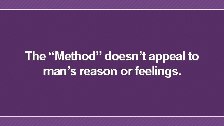 The “Method” doesn’t appeal to man’s reason or feelings. 