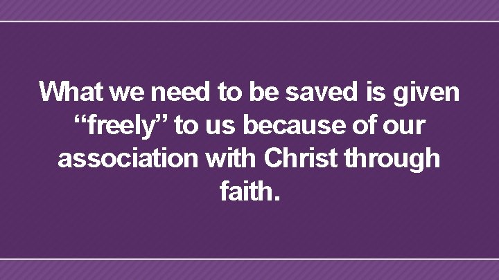 What we need to be saved is given “freely” to us because of our