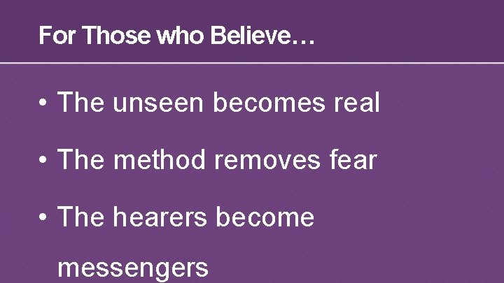 For Those who Believe… • The unseen becomes real • The method removes fear