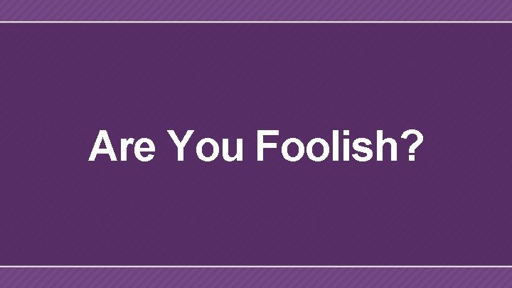 Are You Foolish? 