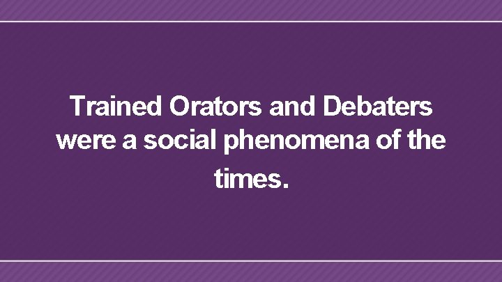 Trained Orators and Debaters were a social phenomena of the times. 