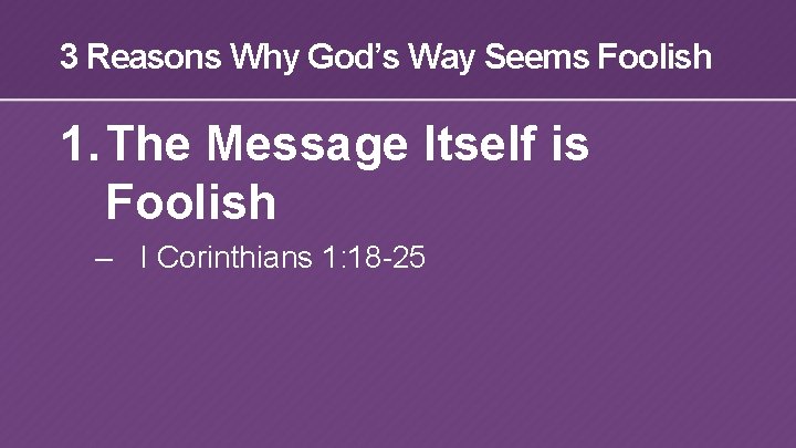 3 Reasons Why God’s Way Seems Foolish 1. The Message Itself is Foolish –