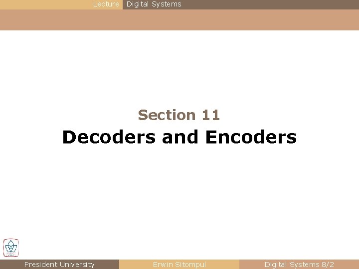 Lecture Digital Systems Section 11 Decoders and Encoders President University Erwin Sitompul Digital Systems