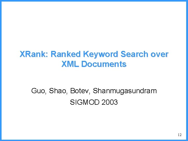 XRank: Ranked Keyword Search over XML Documents Guo, Shao, Botev, Shanmugasundram SIGMOD 2003 12