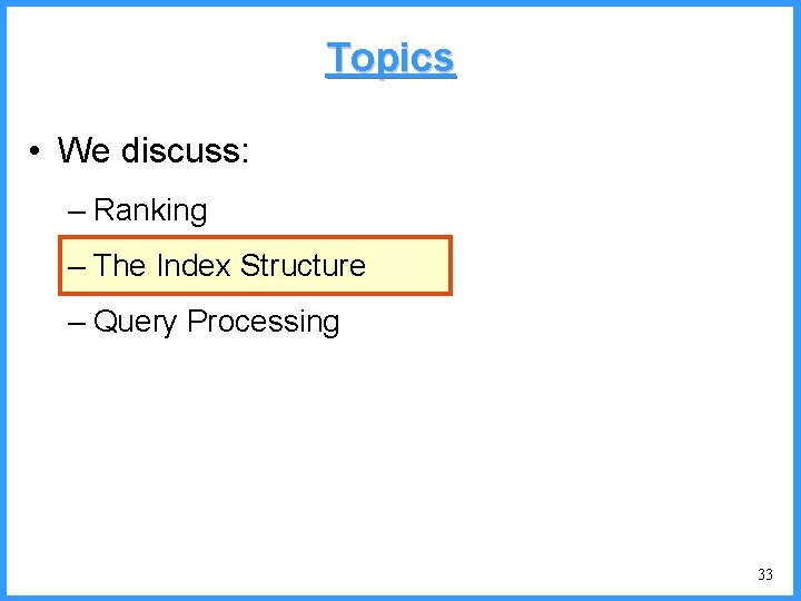 Topics • We discuss: – Ranking – The Index Structure – Query Processing 33