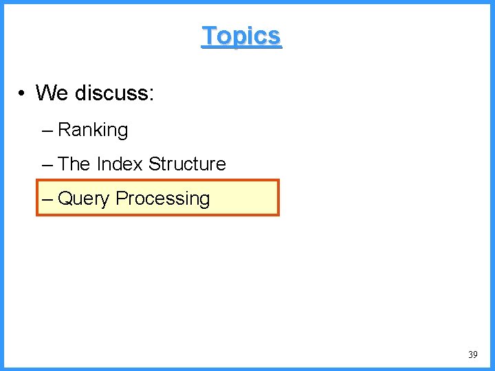 Topics • We discuss: – Ranking – The Index Structure – Query Processing 39