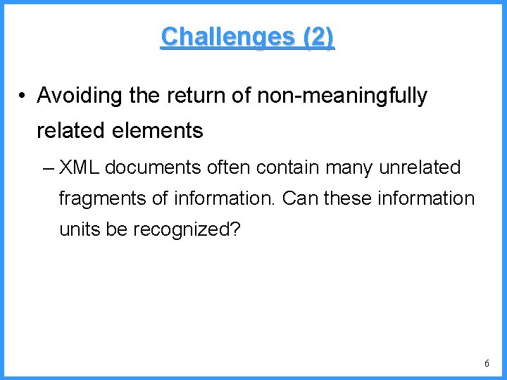 Challenges (2) • Avoiding the return of non-meaningfully related elements – XML documents often