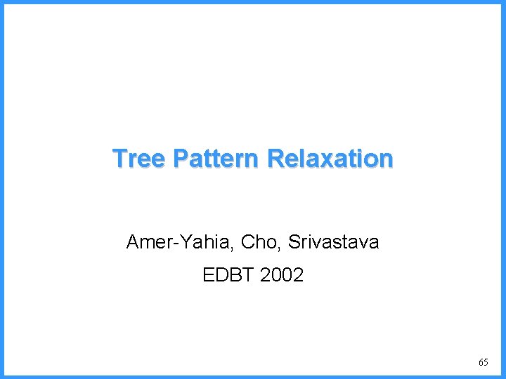 Tree Pattern Relaxation Amer-Yahia, Cho, Srivastava EDBT 2002 65 
