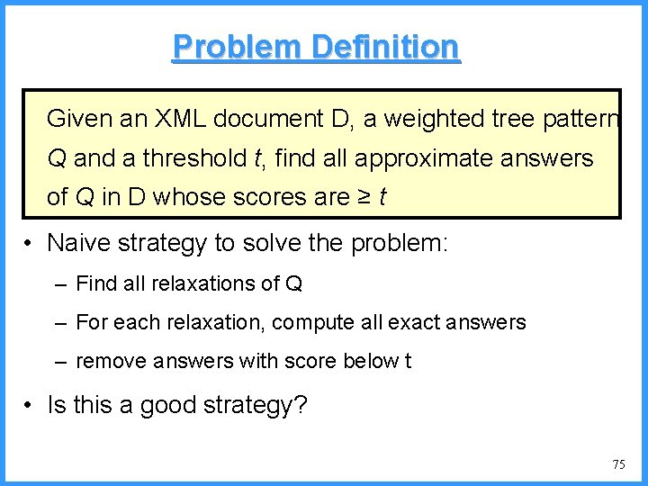Problem Definition Given an XML document D, a weighted tree pattern Q and a