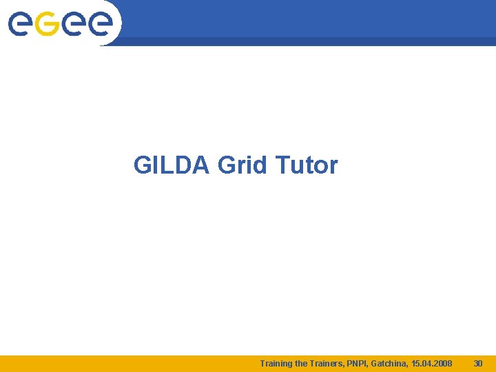 GILDA Grid Tutor Training the Trainers, PNPI, Gatchina, 15. 04. 2008 30 