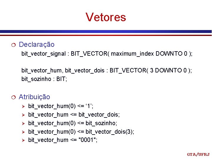 Vetores ¦ Declaração bit_vector_signal : BIT_VECTOR( maximum_index DOWNTO 0 ); bit_vector_hum, bit_vector_dois : BIT_VECTOR(