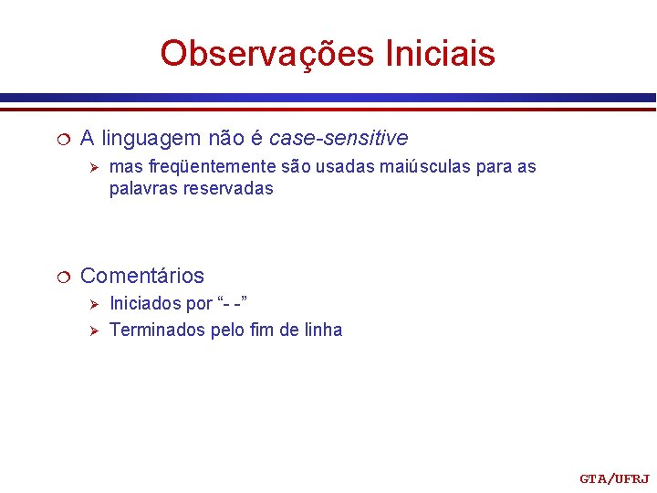 Observações Iniciais ¦ A linguagem não é case-sensitive Ø ¦ mas freqüentemente são usadas