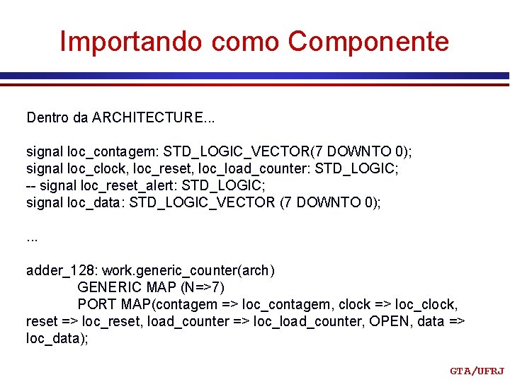 Importando como Componente Dentro da ARCHITECTURE. . . signal loc_contagem: STD_LOGIC_VECTOR(7 DOWNTO 0); signal