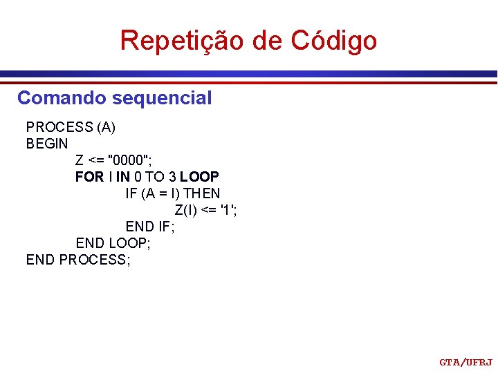 Repetição de Código Comando sequencial PROCESS (A) BEGIN Z <= "0000"; FOR I IN