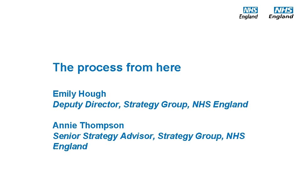 The process from here Emily Hough Deputy Director, Strategy Group, NHS England Annie Thompson