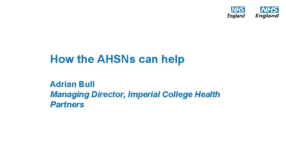 How the AHSNs can help Adrian Bull Managing Director, Imperial College Health Partners New