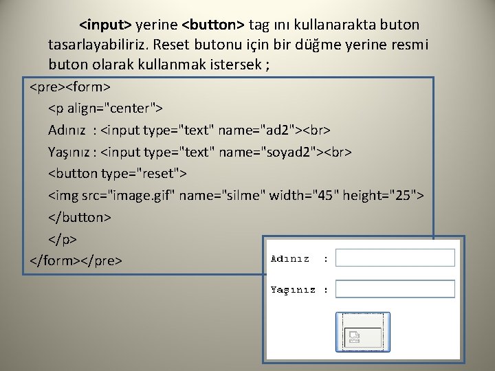 <input> yerine <button> tag ını kullanarakta buton tasarlayabiliriz. Reset butonu için bir düğme yerine