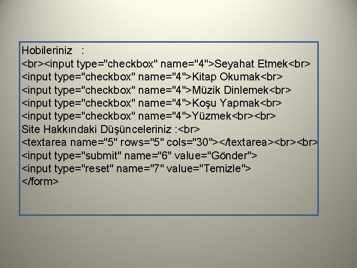 Hobileriniz : <input type="checkbox" name="4">Seyahat Etmek <input type="checkbox" name="4">Kitap Okumak <input type="checkbox" name="4">Müzik Dinlemek