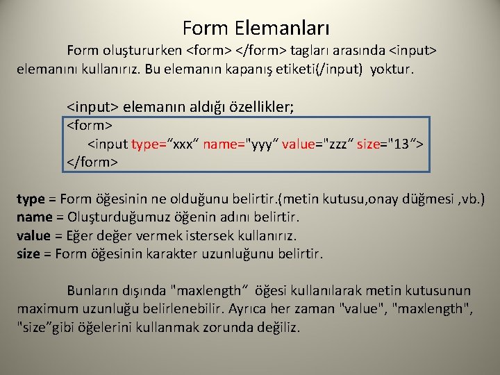 Form Elemanları Form oluştururken <form> </form> tagları arasında <input> elemanını kullanırız. Bu elemanın kapanış